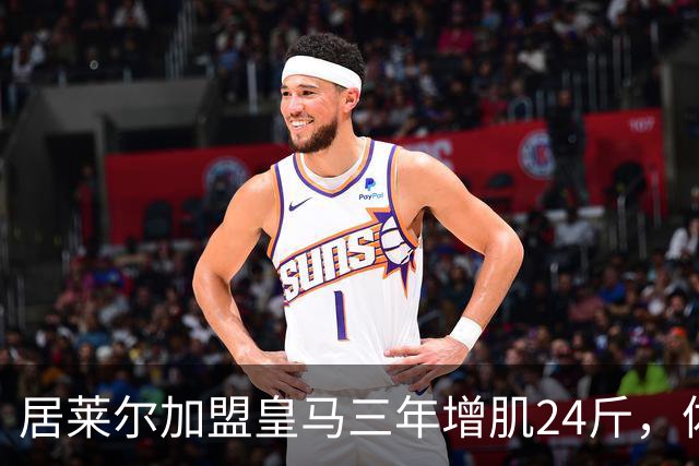 居莱尔加盟皇马三年增肌24斤，体脂率下降2%！西甲赛场上的新星崛起